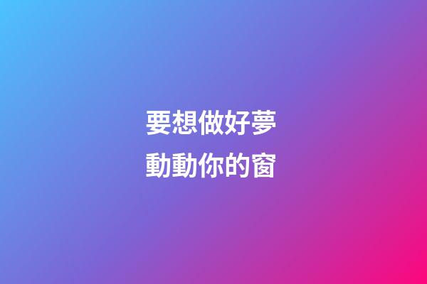 要想做好夢 動動你的窗